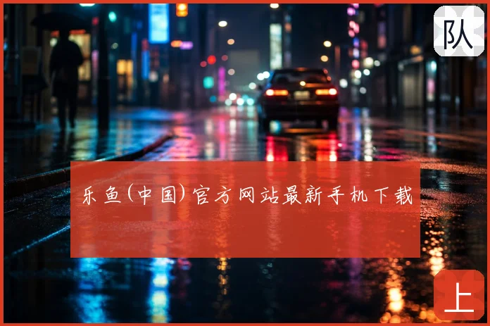 乐鱼(中国)官方网站最新手机下载