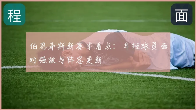 伯恩茅斯新赛季看点：年轻球员面对强敌与阵容更新