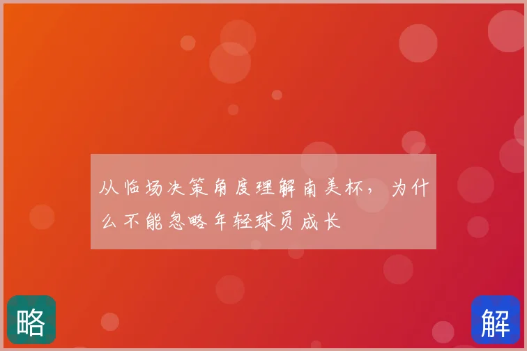 从临场决策角度理解南美杯,为什么不能忽略年轻球员成长