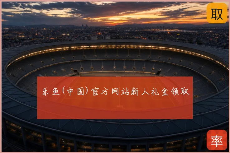 乐鱼(中国)官方网站新人礼金领取