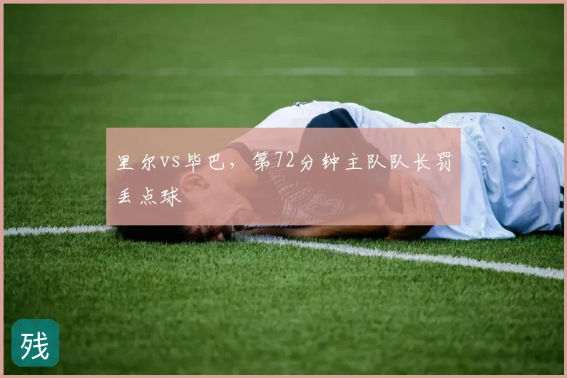 里尔vs毕巴，第72分钟主队队长罚丢点球