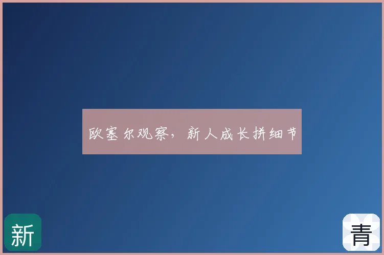 欧塞尔观察，新人成长拼细节