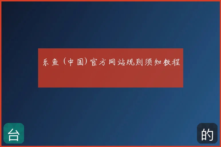 乐鱼 (中国)官方网站规则须知教程