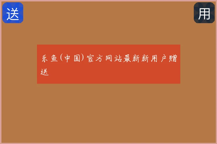 乐鱼(中国)官方网站最新新用户赠送
