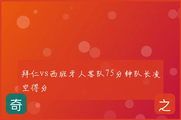 拜仁vs西班牙人客队75分钟队长凌空得分