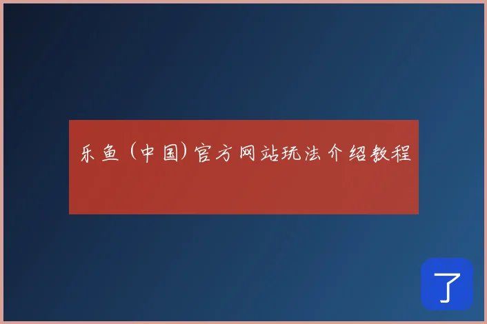 乐鱼 (中国)官方网站玩法介绍教程