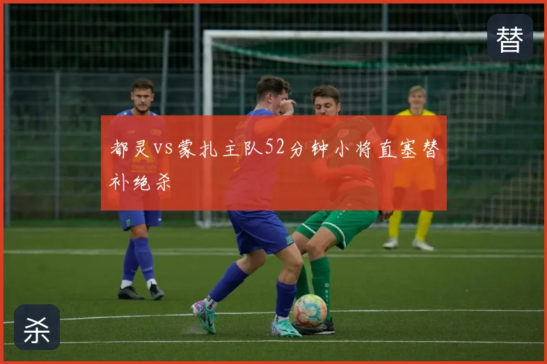 都灵vs蒙扎主队52分钟小将直塞替补绝杀