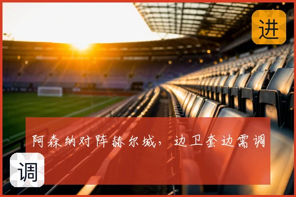 阿森纳对阵赫尔城，边卫套边需调整