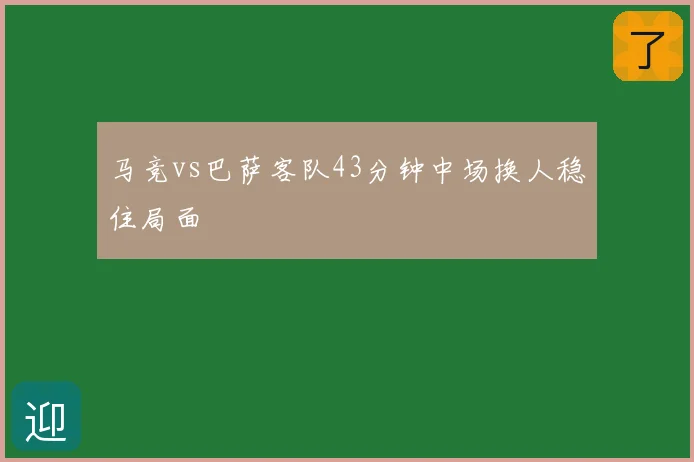 马竞vs巴萨客队43分钟中场换人稳住局面