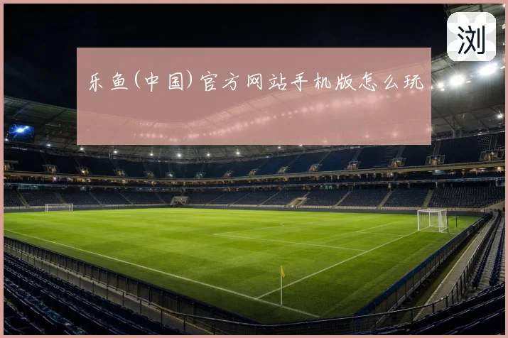 乐鱼(中国)官方网站手机版怎么玩