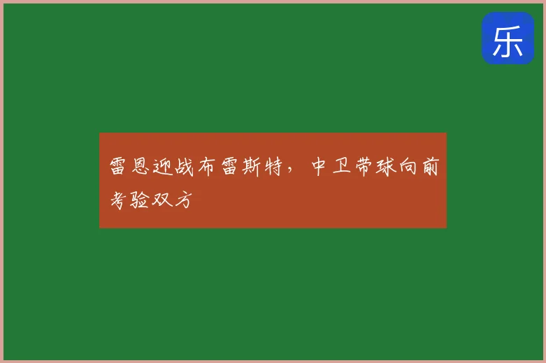 雷恩迎战布雷斯特,中卫带球向前考验双方