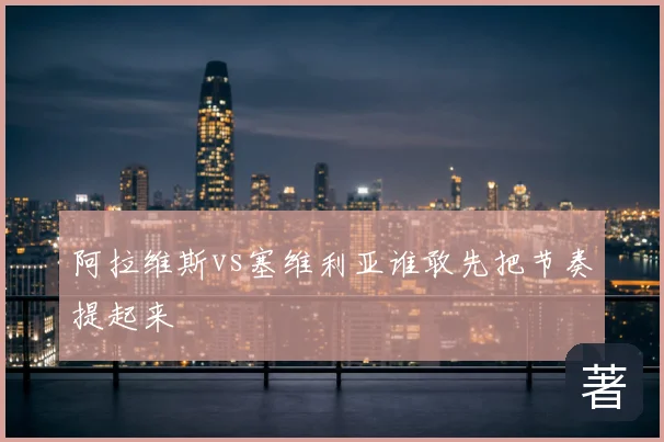 阿拉维斯vs塞维利亚谁敢先把节奏提起来