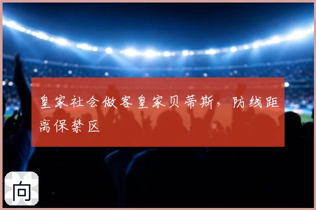 皇家社会做客皇家贝蒂斯，防线距离保禁区